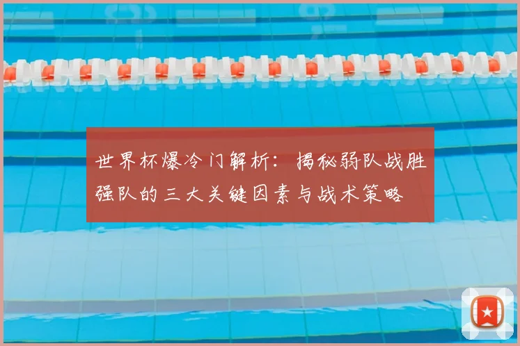 世界杯爆冷门解析：揭秘弱队战胜强队的三大关键因素与战术策略