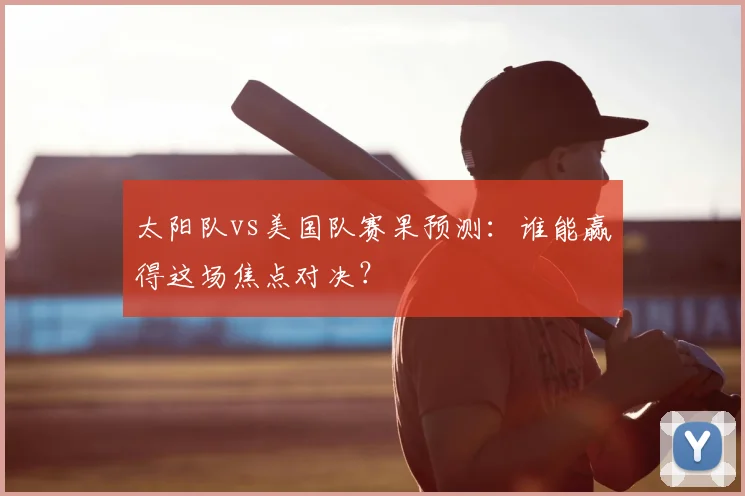太阳队vs美国队赛果预测:谁能赢得这场焦点对决?