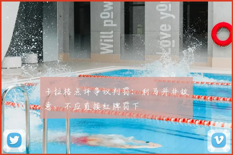 卡拉格点评争议判罚:利马并非故意,不应直接红牌罚下