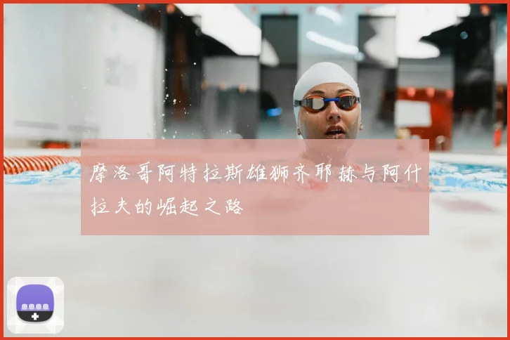 摩洛哥阿特拉斯雄狮齐耶赫与阿什拉夫的崛起之路
