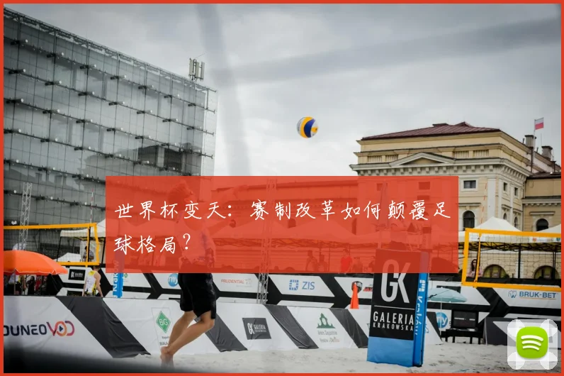 世界杯变天:赛制改革如何颠覆足球格局?