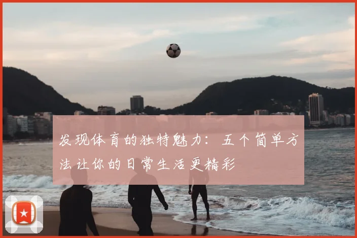 发现体育的独特魅力：五个简单方法让你的日常生活更精彩