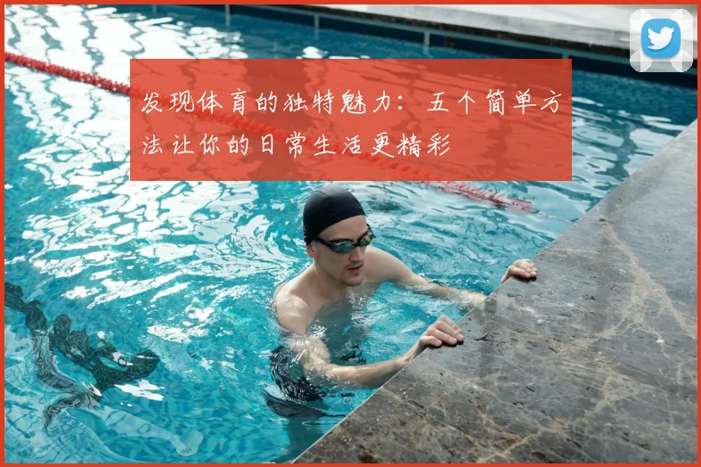 发现体育的独特魅力:五个简单方法让你的日常生活更精彩