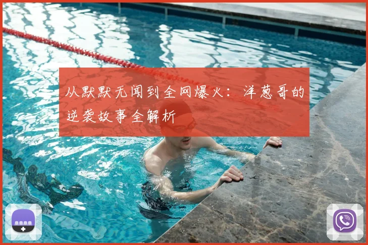 从默默无闻到全网爆火：洋葱哥的逆袭故事全解析