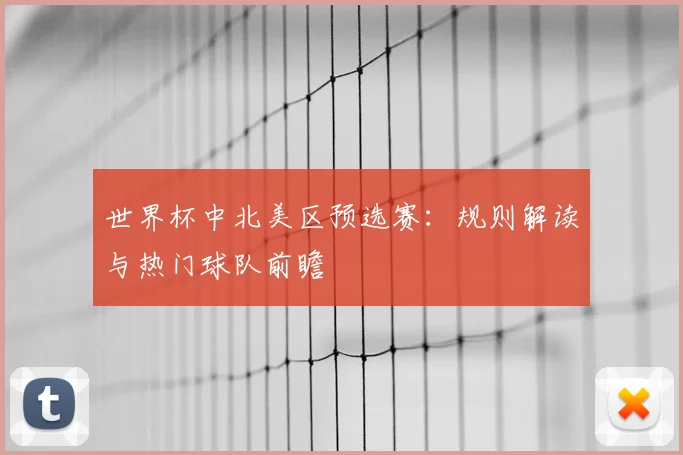 世界杯中北美区预选赛：规则解读与热门球队前瞻