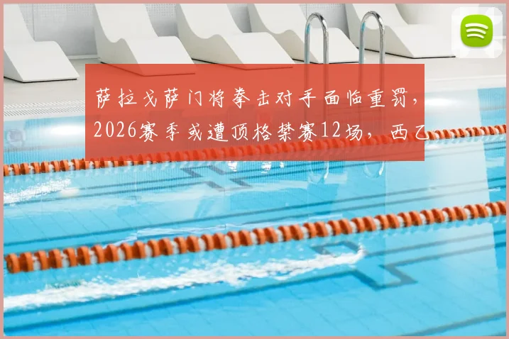 萨拉戈萨门将拳击对手面临重罚，2026赛季或遭顶格禁赛12场，西乙联赛纪律准则深度解读