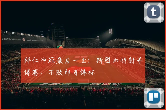 拜仁冲冠最后一击：斯图加特射手停赛，不败即可捧杯