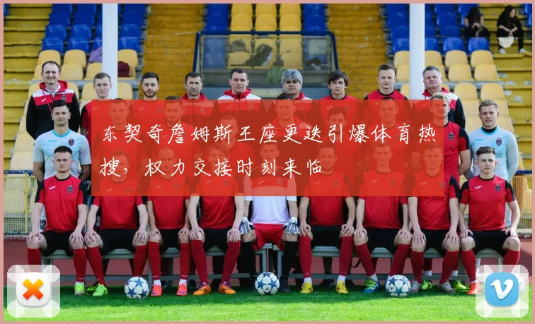 东契奇詹姆斯王座更迭引爆体育热搜,权力交接时刻来临
