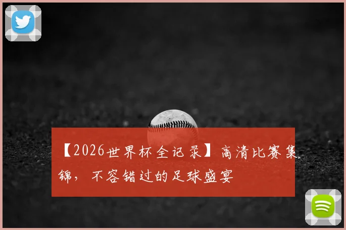 【2026世界杯全记录】高清比赛集锦,不容错过的足球盛宴