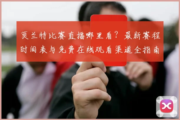 莫兰特比赛直播哪里看？最新赛程时间表与免费在线观看渠道全指南