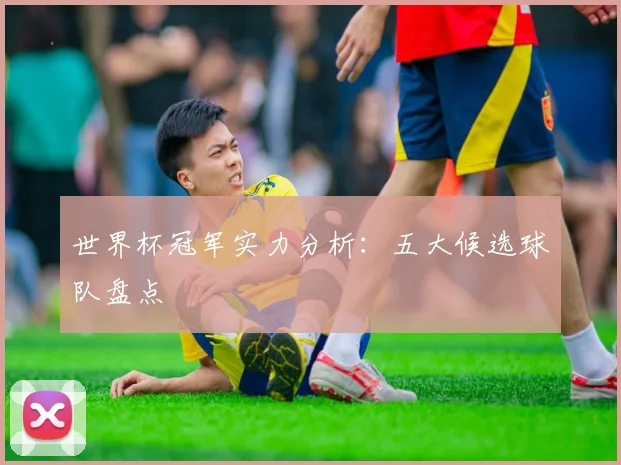 世界杯冠军实力分析：五大候选球队盘点