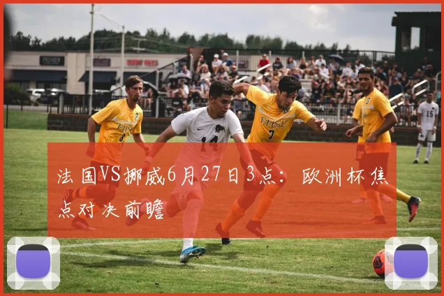 法国VS挪威6月27日3点:欧洲杯焦点对决前瞻